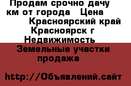 Продам срочно дачу.3 км от города › Цена ­ 300 000 - Красноярский край, Красноярск г. Недвижимость » Земельные участки продажа   